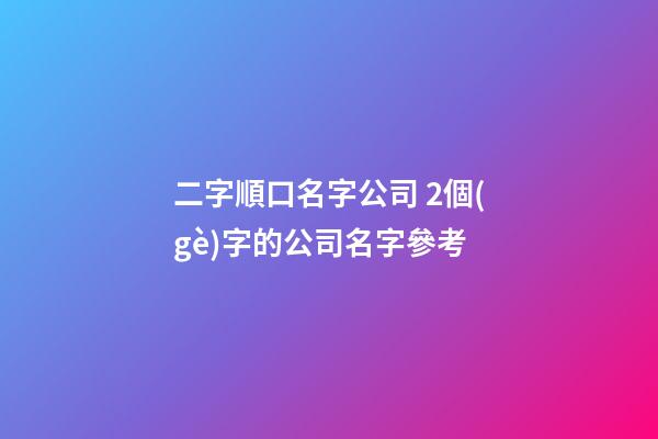 二字順口名字公司 2個(gè)字的公司名字參考-第1張-公司起名-玄機(jī)派